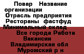 Повар › Название организации ­ Burger King › Отрасль предприятия ­ Рестораны, фастфуд › Минимальный оклад ­ 18 000 - Все города Работа » Вакансии   . Владимирская обл.,Муромский р-н